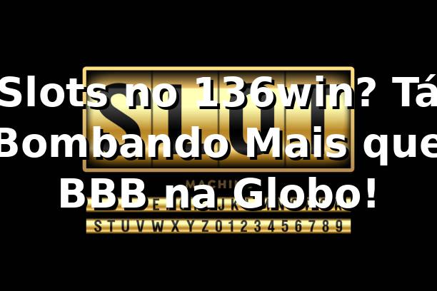 Slots no 136win? Tá Bombando Mais que BBB na Globo! 🎰